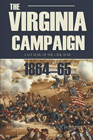 Read Online The Virginia Campaign: Last Year of the Civil War (Annotated) - Brigadier-General Andrew A. Humphreys | PDF