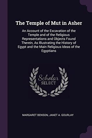 Read The Temple of Mut in Asher: An Account of the Excavation of the Temple and of the Religious Representations and Objects Found Therein, As Illustrating  and the Main Religious Ideas of the Egyptians - Margaret Benson file in PDF