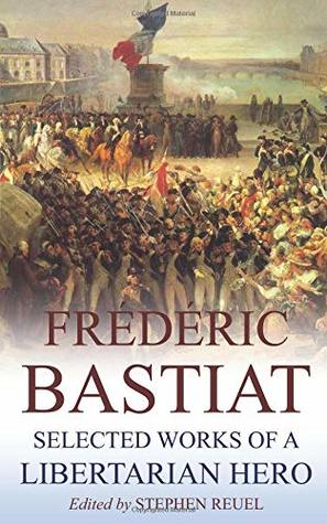 Read Frédéric Bastiat (Annotated): Selected Works of a Libertarian Hero - Stephen Reuel file in ePub