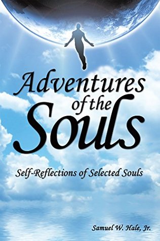 Read Online Adventures of the Souls: Self-Reflections of Selected Souls - Samuel W. Hale Jr. | ePub