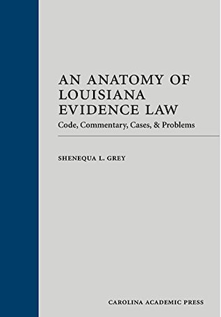 Read Online An Anatomy of Louisiana Evidence Law: Code, Commentary, Cases & Problems - Shenequa L. Grey | PDF