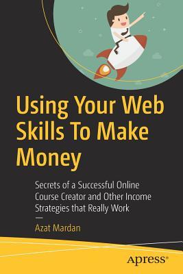 Read Using Your Web Skills to Make Money: Secrets of a Successful Online Course Creator and Other Income Strategies That Really Work - Azat Mardan file in PDF