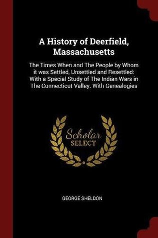 Download A History of Deerfield, Massachusetts: The Times When and the People by Whom It Was Settled, Unsettled and Resettled: With a Special Study of the Indian Wars in the Connecticut Valley. with Genealogies - George Sheldon file in PDF