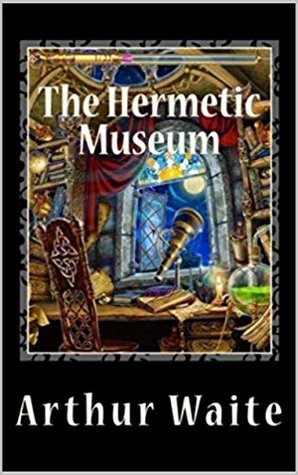 Read Online THE HERMETIC MUSEUM VOLUME I (Annotated and Illustrated) (Waite Series Book 7) - Arthur Edward Waite file in PDF