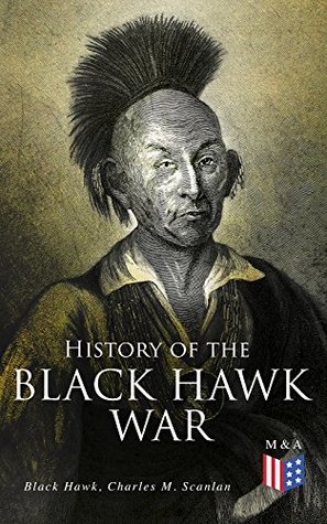 Read Online History of the Black Hawk War: Including the Autobiography of the Sauk Leader Black Hawk - Black Hawk | ePub