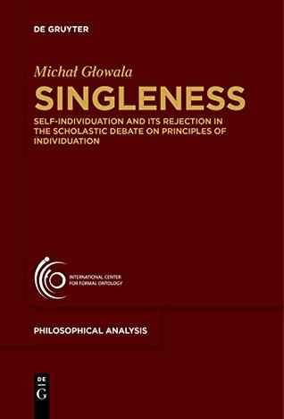 Read Singleness: Self-Individuation and Its Rejection in the Scholastic Debate on Principles of Individuation (Philosophische Analyse / Philosophical Analysis) - Michal Glowala file in PDF