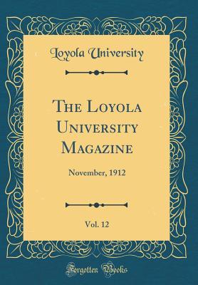 Read Online The Loyola University Magazine, Vol. 12: November, 1912 (Classic Reprint) - Loyola University file in PDF