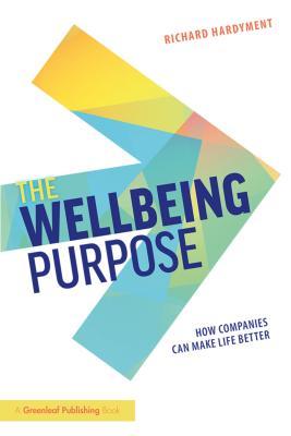 Read Online The Wellbeing Purpose: How Companies Can Make Life Better - Richard Hardyment | PDF