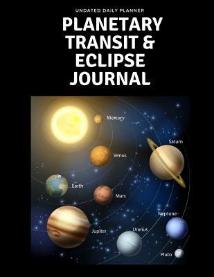 Full Download Undated Daily Planner Planetary Transit & Eclipse Journal: Includes Times Room to Plan Schedule - Transits and What's Happening in Your Life Sections So That You Can Document the Changes & Effects the Eclipses and Other Planetary Transits Had on Your L - Merch Edge | PDF