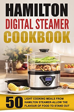 Read Online Hamilton Digital Steamer Cookbook: 50 Light Cooking Meals From Hamilton Steamer-Allow The Flavour Of Food To Stand Out - Gary McCluster | ePub