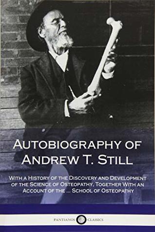 Read Online Autobiography of Andrew T. Still: With a History of the Discovery and Development of the Science of Osteopathy, Together With an Account of the  School of Osteopathy - Andrew Taylor Still | ePub