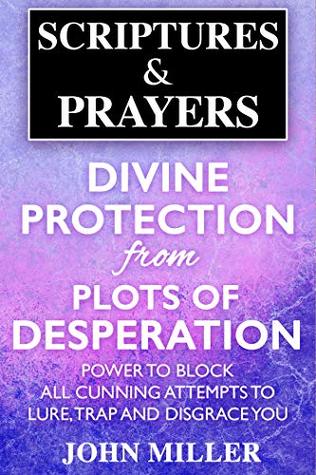 Read Online Divine Protection from Plots of Desperation: Power to Block All Cunning Attempts to Lure, Trap and Disgrace You (Scriptures & Prayers Spiritual Plots Series Book 5) - John Miller | ePub