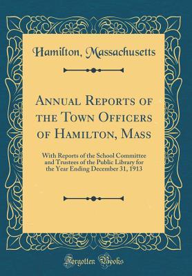 Download Annual Reports of the Town Officers of Hamilton, Mass: With Reports of the School Committee and Trustees of the Public Library for the Year Ending December 31, 1913 (Classic Reprint) - Hamilton Massachusetts | ePub