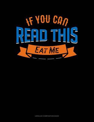 Full Download If You Can Read This Eat Me: Unruled Composition Book -  | ePub