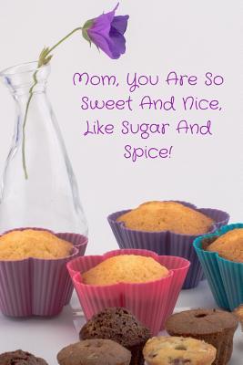 Download Mom, You Are So Sweet and Nice, Like Sugar and Spice!: Journal Containing Inspirational Quotes - Goddess Book Press | PDF