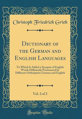 Download Dictionary of the German and English Languages, Vol. 2 of 2: To Which Is Added a Synopsis of English Words Differently Pronounced by Different Ortho�pists; German and English (Classic Reprint) - Christoph Friedrich Grieb file in ePub