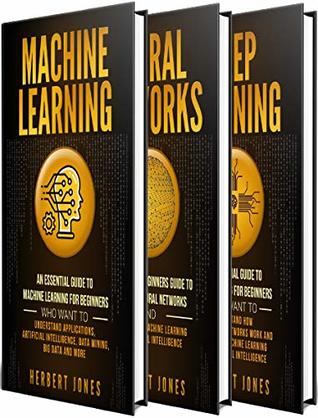 Download Machine Learning: The Ultimate Guide to Machine Learning, Neural Networks and Deep Learning for Beginners Who Want to Understand Applications, Artificial Intelligence, Data Mining, Big Data and More - Herbert Jones | PDF