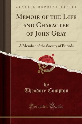 Read Online Memoir of the Life and Character of John Gray: A Member of the Society of Friends (Classic Reprint) - Theodore Compton | ePub