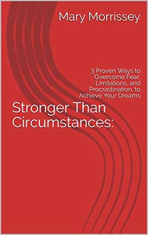 Read Stronger Than Circumstances: : 3 Proven Ways to Overcome Fear, Limitations, and Procrastination, to Achieve Your Dreams (Mary Morrissey Book 31441) - Mary Morrissey file in PDF