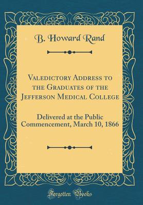 Read Valedictory Address to the Graduates of the Jefferson Medical College: Delivered at the Public Commencement, March 10, 1866 (Classic Reprint) - B Howard Rand | PDF