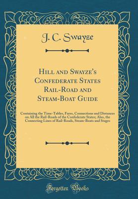 Read Online Hill and Swayze's Confederate States Rail-Road and Steam-Boat Guide: Containing the Time-Tables, Fares, Connections and Distances on All the Rail-Roads of the Confederate States; Also, the Connecting Lines of Rail-Roads, Steam-Boats and Stages - J C Swayze file in ePub