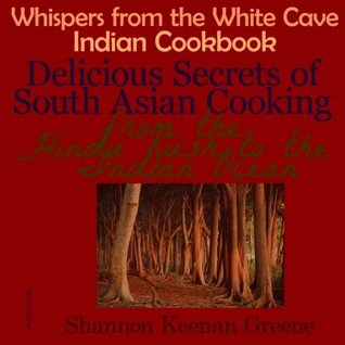 Full Download Whispers from the White Cave Indian Cookbook: Delicious Secrets of South Asian Cooking from the Hindu Kush to the Indian Ocean - Shannon Keenan Greene file in ePub