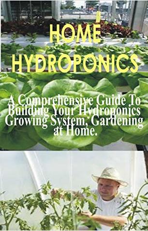 Full Download HOME HYDROPONICS: A Comprehensive guide to building your hydroponics growing system, gardening at home - FERDINAND QUINONES M.D file in PDF