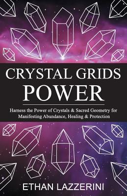 Download Crystal Grids Power: Harness the Power of Crystals and Sacred Geometry for Manifesting Abundance, Healing and Protection - Ethan Lazzerini file in PDF