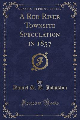 Read Online A Red River Townsite Speculation in 1857 (Classic Reprint) - Daniel S B Johnston | PDF