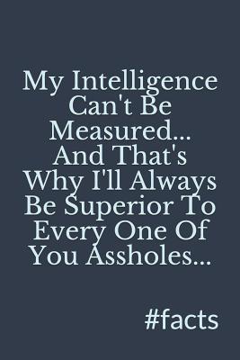 Read My Intelligence Can't Be Measured, and That's Why I'll Always Be Superior to Every One of You Assholes, #facts: (a Very Funny Notebook Made Just for Your Thoughts) - Juto Note | ePub