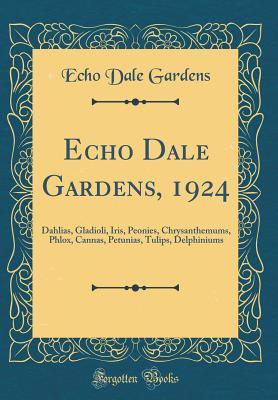 Read Echo Dale Gardens, 1924: Dahlias, Gladioli, Iris, Peonies, Chrysanthemums, Phlox, Cannas, Petunias, Tulips, Delphiniums (Classic Reprint) - Echo Dale Gardens | ePub