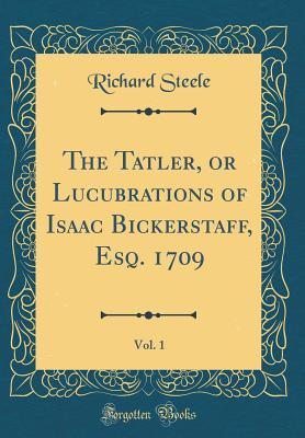 Full Download The Tatler, or Lucubrations of Isaac Bickerstaff, Esq. 1709, Vol. 1 (Classic Reprint) - Richard Steele file in ePub