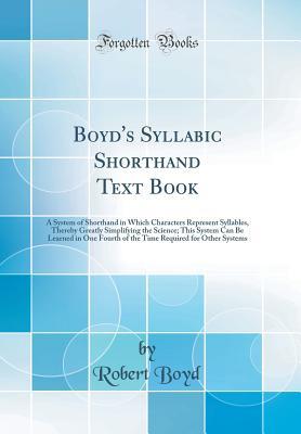 Read Online Boyd's Syllabic Shorthand Text Book: A System of Shorthand in Which Characters Represent Syllables, Thereby Greatly Simplifying the Science; This System Can Be Learned in One Fourth of the Time Required for Other Systems (Classic Reprint) - Robert Boyd | ePub