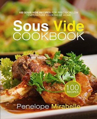 Download Sous Vide Cookbook: 100 Sous Vide Recipes for Precision Low Temperature Cooking At Home - Penelope Mirabelle | ePub