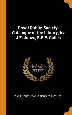 Full Download Royal Dublin Society. Catalogue of the Library, by J.F. Jones, E.R.P. Colles - John F Jones | PDF