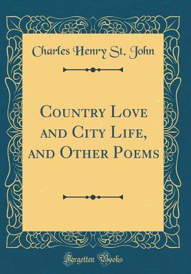 Read Online Country Love and City Life, and Other Poems (Classic Reprint) - Charles Henry St John | ePub