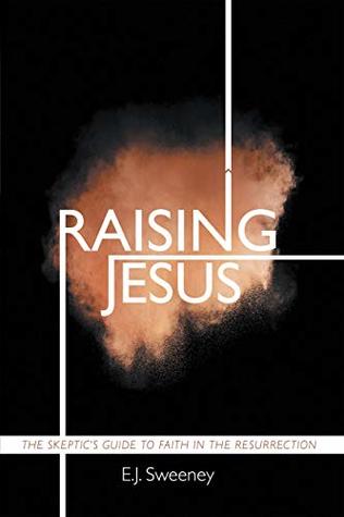 Full Download Raising Jesus: The Skeptic's Guide to Faith in the Resurrection - E.J. Sweeney | PDF