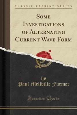 Read Online Some Investigations of Alternating Current Wave Form (Classic Reprint) - Paul Mellville Farmer | PDF