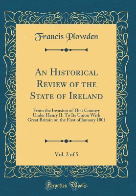 Full Download An Historical Review of the State of Ireland, Vol. 2 of 5: From the Invasion of That Country Under Henry II. to Its Union with Great Britain on the First of January 1801 (Classic Reprint) - Francis Plowden file in PDF