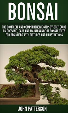 Read Bonsai: The Complete and Comprehensive Step-By-Step Guide On Growing, Care and Maintenance Of Bonsai Trees For Beginners With Pictures And Illustrations - John Patterson | ePub