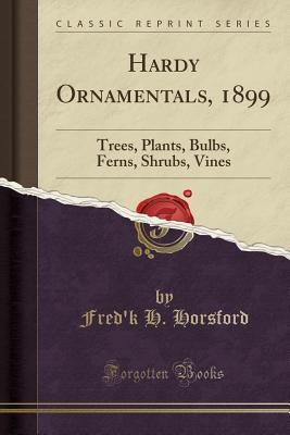 Download Hardy Ornamentals, 1899: Trees, Plants, Bulbs, Ferns, Shrubs, Vines (Classic Reprint) - Fred'k H Horsford | PDF