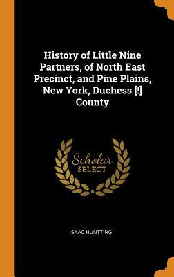 Full Download History of Little Nine Partners, of North East Precinct, and Pine Plains, New York, Duchess [!] County - Isaac Huntting | ePub