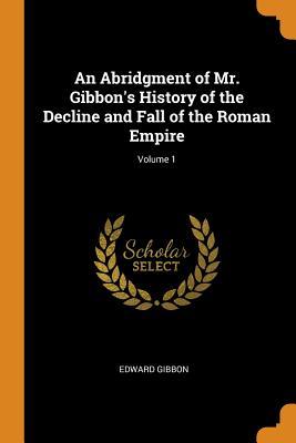 Read An Abridgment of Mr. Gibbon's History of the Decline and Fall of the Roman Empire; Volume 1 - Edward Gibbon | ePub