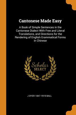 Download Cantonese Made Easy: A Book of Simple Sentences in the Cantonese Dialect with Free and Literal Translations, and Directions for the Rendering of English Grammatical Forms in Chinese - J. Dyer Ball file in ePub