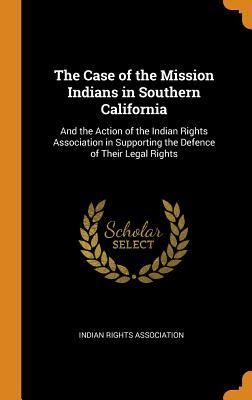 Full Download The Case of the Mission Indians in Southern California: And the Action of the Indian Rights Association in Supporting the Defence of Their Legal Rights - Indian Rights Association | ePub