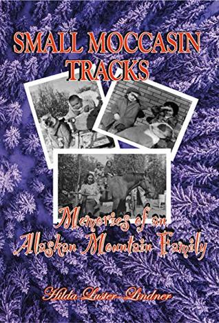 Read Small Moccasin Tracks: Memories of an Alaskan Mountain Family - Hilda Luster-Lindner | PDF