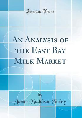 Read Online An Analysis of the East Bay Milk Market (Classic Reprint) - James Maddison Tinley | PDF