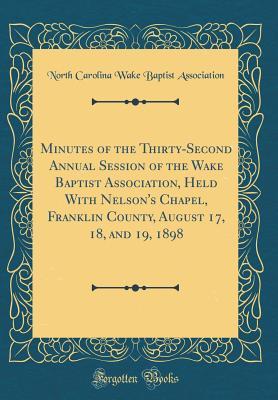 Download Minutes of the Thirty-Second Annual Session of the Wake Baptist Association, Held with Nelson's Chapel, Franklin County, August 17, 18, and 19, 1898 (Classic Reprint) - North Carolina Wake Baptist Association file in ePub