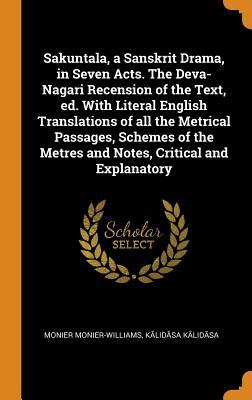 Download Sakuntala, a Sanskrit Drama, in Seven Acts. the Deva-Nagari Recension of the Text, Ed. with Literal English Translations of All the Metrical Passages, Schemes of the Metres and Notes, Critical and Explanatory - Monier Monier-Williams | ePub