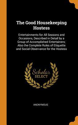 Download The Good Housekeeping Hostess: Entertainments for All Seasons and Occasions, Described in Detail by a Group of Accomplished Entertainers; Also the Complete Rules of Etiquette and Social Observance for the Hostess - Anonymous file in PDF